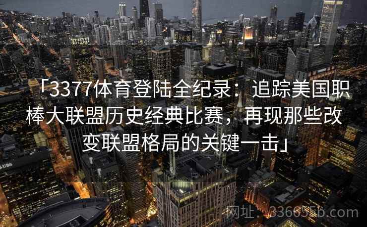 「3377体育登陆全纪录：追踪美国职棒大联盟历史经典比赛，再现那些改变联盟格局的关键一击」