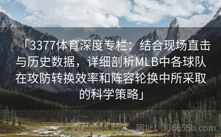 「3377体育深度专栏：结合现场直击与历史数据，详细剖析MLB中各球队在攻防转换效率和阵容轮换中所采取的科学策略」