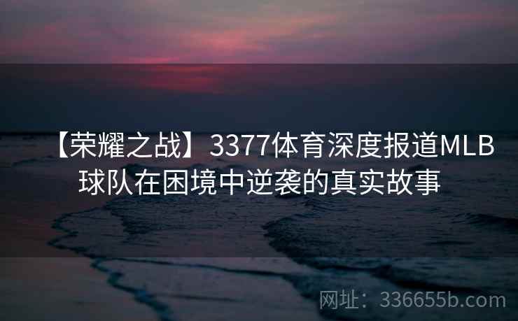 【荣耀之战】3377体育深度报道MLB球队在困境中逆袭的真实故事