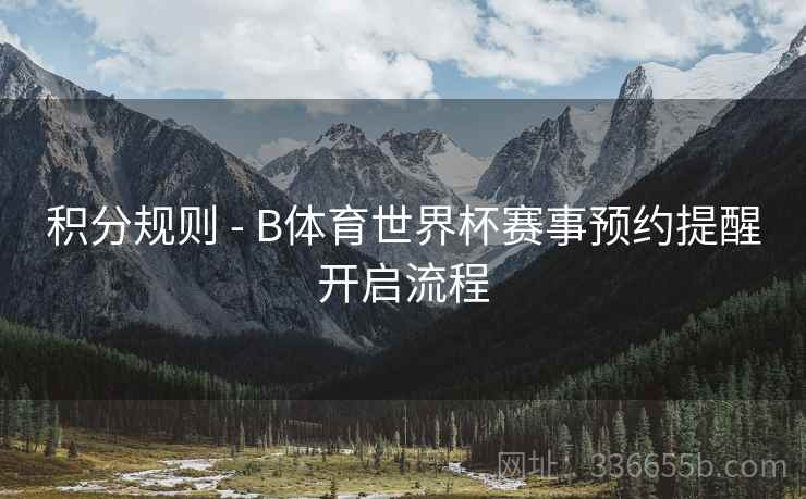 积分规则 - B体育世界杯赛事预约提醒开启流程