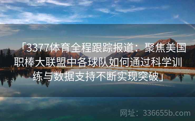 「3377体育全程跟踪报道：聚焦美国职棒大联盟中各球队如何通过科学训练与数据支持不断实现突破」