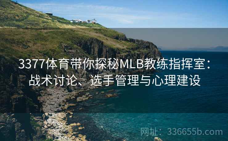3377体育带你探秘MLB教练指挥室：战术讨论、选手管理与心理建设