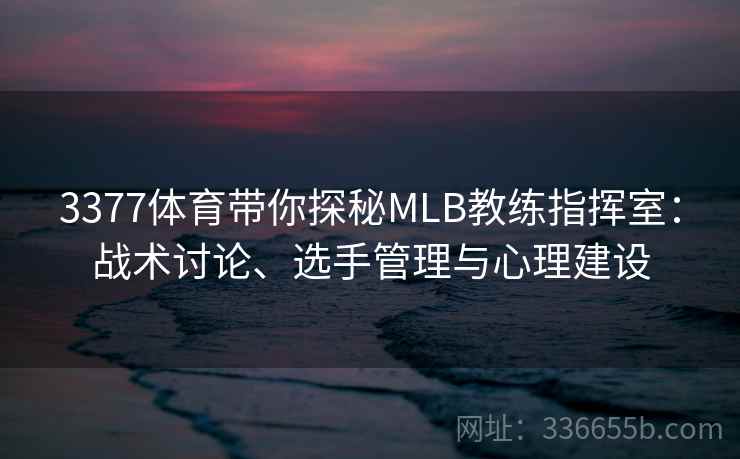 3377体育带你探秘MLB教练指挥室:战术讨论、选手管理与心理建设 3377体育带你探秘MLB教练指挥室:战术讨论、选手管理与心理建设