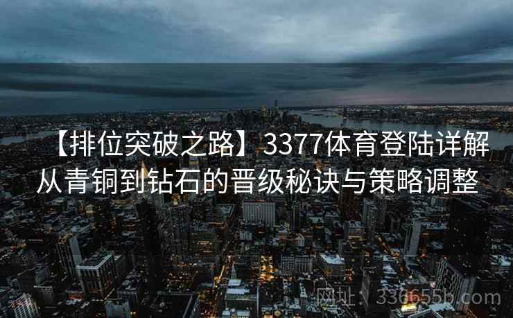 【排位突破之路】3377体育登陆详解从青铜到钻石的晋级秘诀与策略调整
