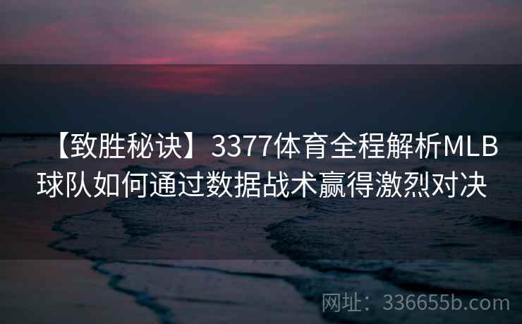 【致胜秘诀】3377体育全程解析MLB球队如何通过数据战术赢得激烈对决