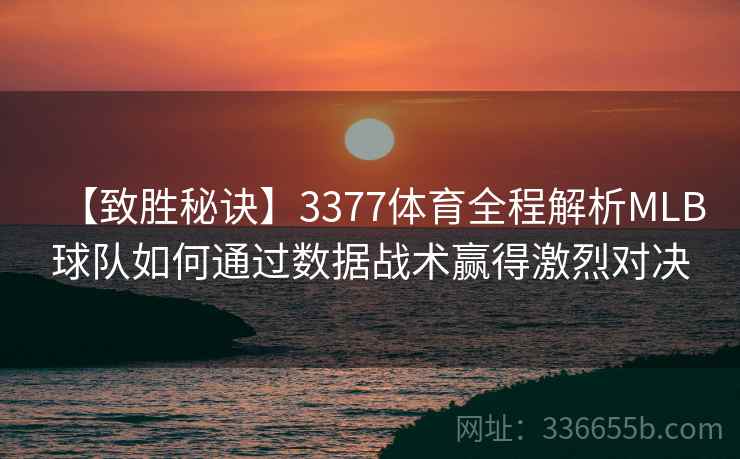 【致胜秘诀】3377体育全程解析MLB球队如何通过数据战术赢得激烈对决 【致胜秘诀】3377体育全程解析MLB球队如何通过数据战术赢得激烈对决