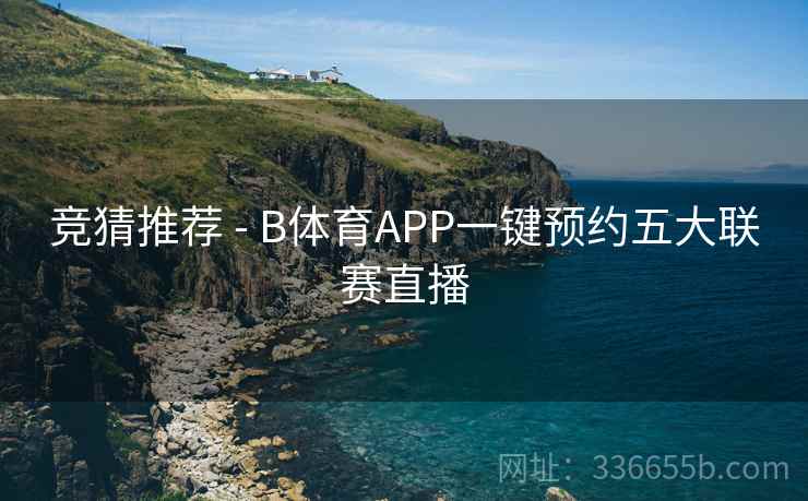 竞猜推荐 - B体育APP一键预约五大联赛直播