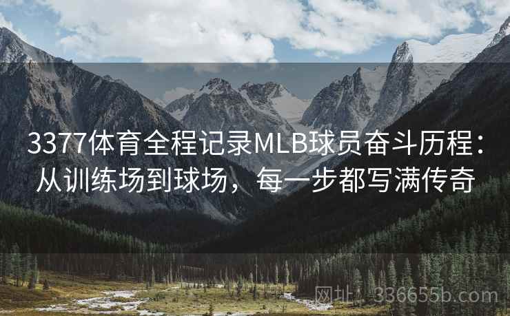 3377体育全程记录MLB球员奋斗历程:从训练场到球场,每一步都写满传奇 3377体育全程记录MLB球员奋斗历程:从训练场到球场,每一步都写满传奇