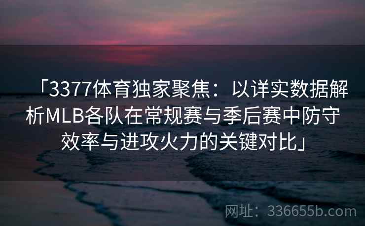 「3377体育独家聚焦:以详实数据解析MLB各队在常规赛与季后赛中防守效率与进攻火力的关键对比」 「3377体育独家聚焦:以详实数据解析MLB各队在常规赛与季后赛中防守效率与进攻火力的关键对比」