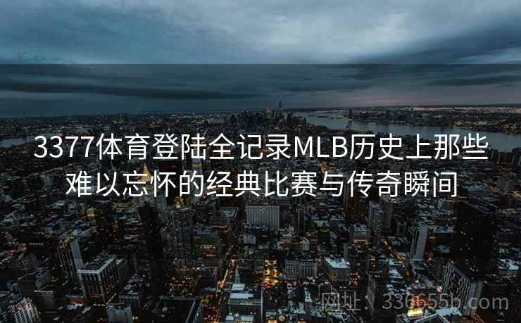 3377体育登陆全记录MLB历史上那些难以忘怀的经典比赛与传奇瞬间 3377体育登陆全记录MLB历史上那些难以忘怀的经典比赛与传奇瞬间