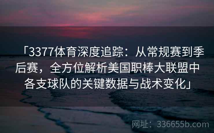 「3377体育深度追踪:从常规赛到季后赛,全方位解析美国职棒大联盟中各支球队的关键数据与战术变化」 「3377体育深度追踪:从常规赛到季后赛,全方位解析美国职棒大联盟中各支球队的关键数据与战术变化」