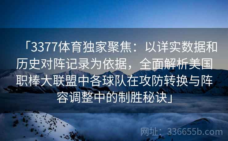 「3377体育独家聚焦：以详实数据和历史对阵记录为依据，全面解析美国职棒大联盟中各球队在攻防转换与阵容调整中的制胜秘诀」