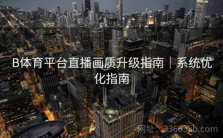 B体育平台直播画质升级指南｜系统优化指南