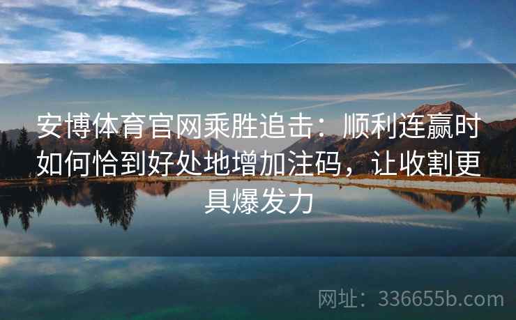 安博体育官网乘胜追击：顺利连赢时如何恰到好处地增加注码，让收割更具爆发力