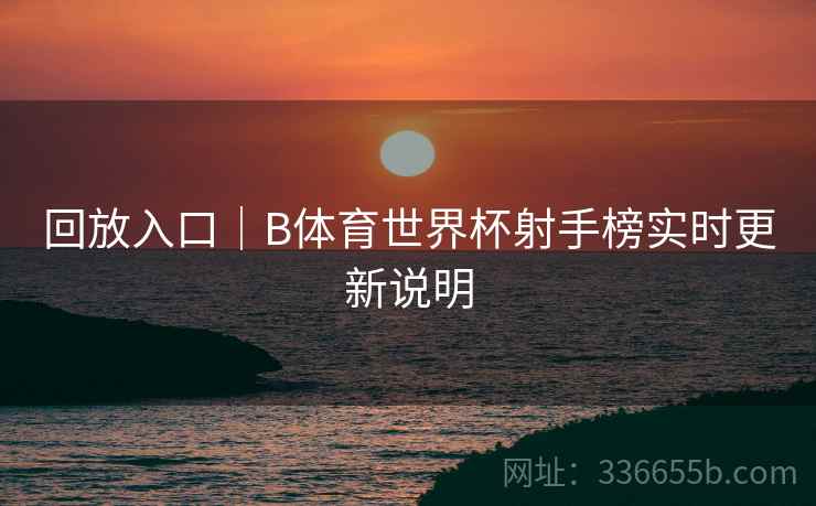 回放入口｜B体育世界杯射手榜实时更新说明