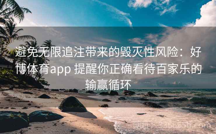 避免无限追注带来的毁灭性风险：好博体育app 提醒你正确看待百家乐的输赢循环