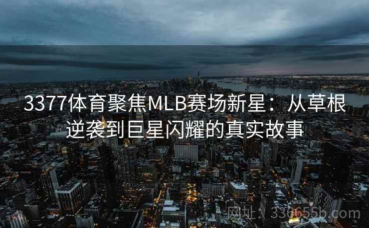 3377体育聚焦MLB赛场新星:从草根逆袭到巨星闪耀的真实故事 3377体育聚焦MLB赛场新星:从草根逆袭到巨星闪耀的真实故事