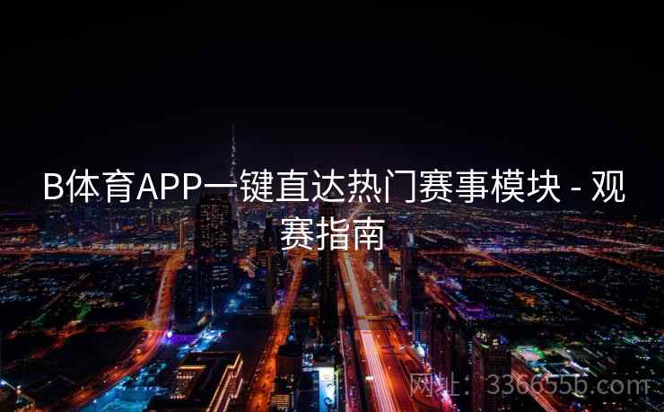 B体育APP一键直达热门赛事模块 - 观赛指南 B体育APP一键直达热门赛事模块 - 观赛指南