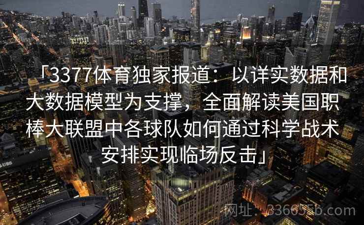「3377体育独家报道：以详实数据和大数据模型为支撑，全面解读美国职棒大联盟中各球队如何通过科学战术安排实现临场反击」
