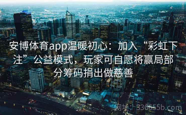 安博体育app温暖初心：加入“彩虹下注”公益模式，玩家可自愿将赢局部分筹码捐出做慈善