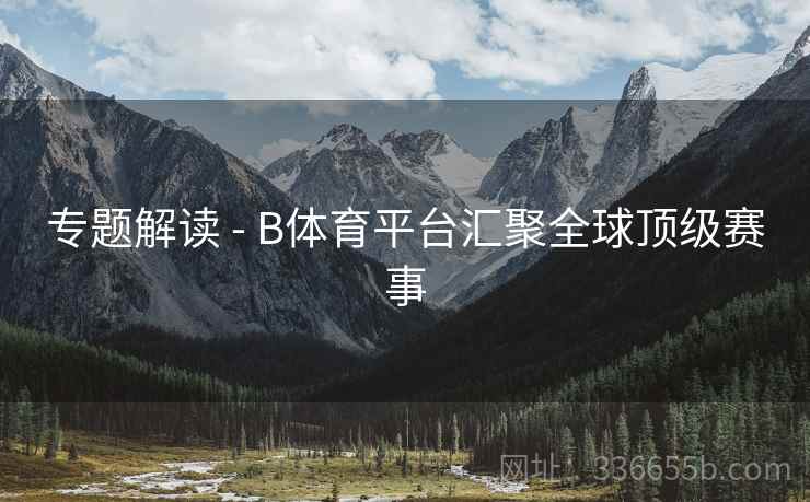 专题解读 - B体育平台汇聚全球顶级赛事