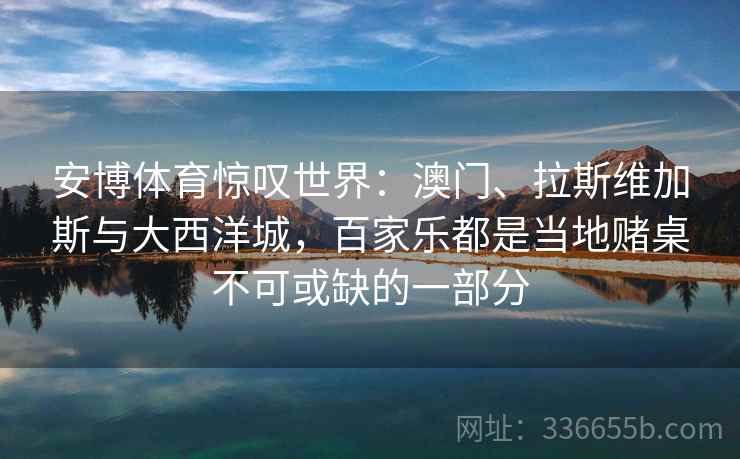安博体育惊叹世界：澳门、拉斯维加斯与大西洋城，百家乐都是当地赌桌不可或缺的一部分
