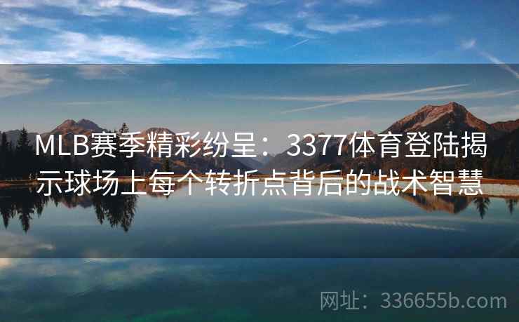 MLB赛季精彩纷呈:3377体育登陆揭示球场上每个转折点背后的战术智慧 MLB赛季精彩纷呈:3377体育登陆揭示球场上每个转折点背后的战术智慧