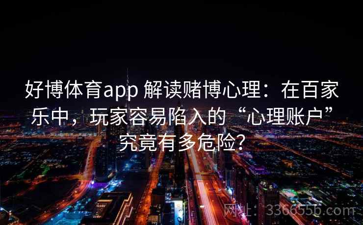 好博体育app 解读赌博心理：在百家乐中，玩家容易陷入的“心理账户”究竟有多危险？