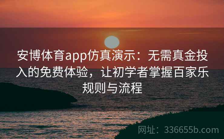 安博体育app仿真演示:无需真金投入的免费体验,让初学者掌握百家乐规则与流程 安博体育app仿真演示:无需真金投入的免费体验,让初学者掌握百家乐规则与流程
