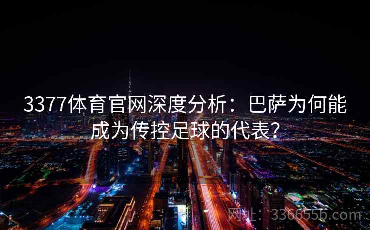 3377体育官网深度分析：巴萨为何能成为传控足球的代表？