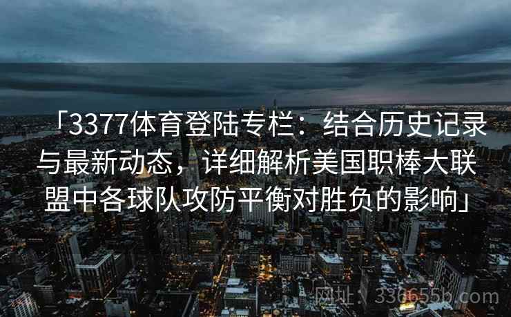 「3377体育登陆专栏：结合历史记录与最新动态，详细解析美国职棒大联盟中各球队攻防平衡对胜负的影响」